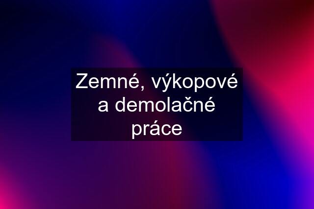 Zemné, výkopové a demolačné práce