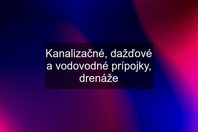 Kanalizačné, dažďové a vodovodné prípojky, drenáže