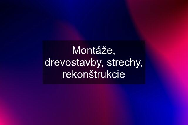 Montáže, drevostavby, strechy, rekonštrukcie