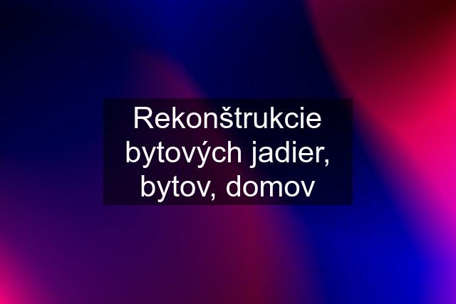 Rekonštrukcie bytových jadier, bytov, domov