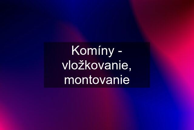 Komíny - vložkovanie, montovanie