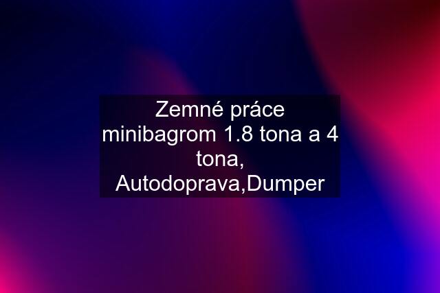 Zemné práce minibagrom 1.8 tona a 4 tona, Autodoprava,Dumper