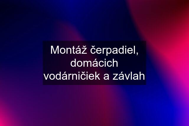 Montáž čerpadiel, domácich vodárničiek a závlah