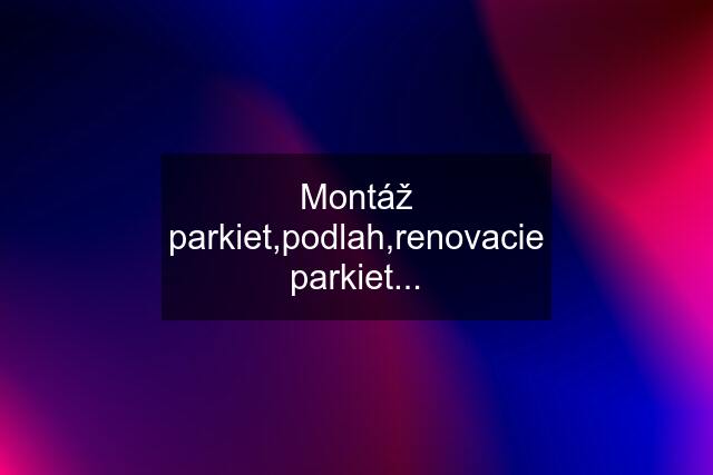 Montáž parkiet,podlah,renovacie parkiet...