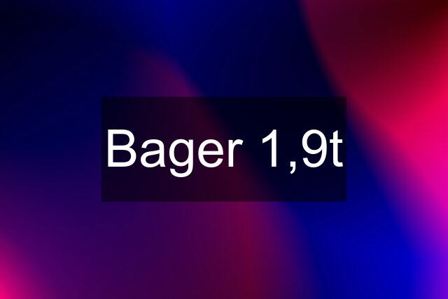 Bager 1,9t