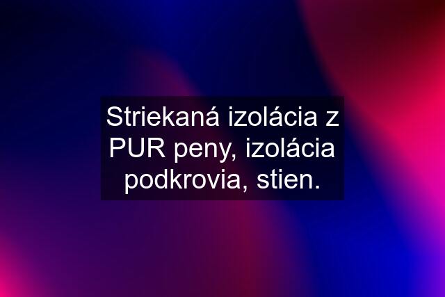 Striekaná izolácia z PUR peny, izolácia podkrovia, stien.