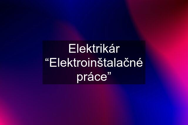 Elektrikár “Elektroinštalačné práce”