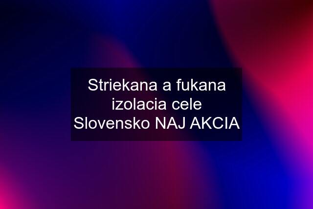 Striekana a fukana izolacia cele Slovensko NAJ AKCIA