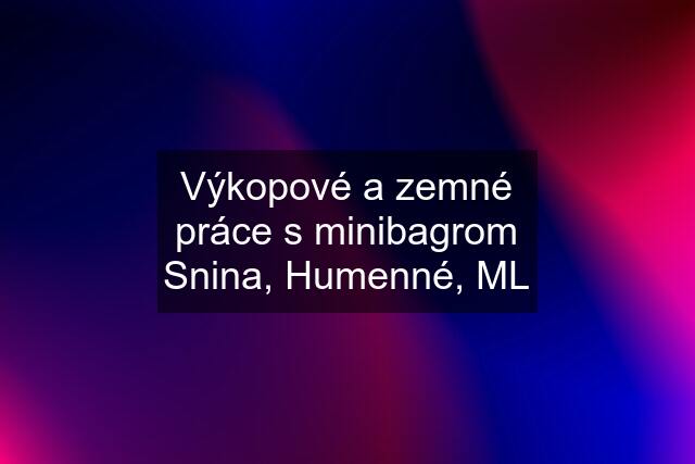 Výkopové a zemné práce s minibagrom Snina, Humenné, ML