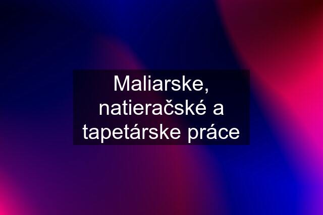 Maliarske, natieračské a tapetárske práce