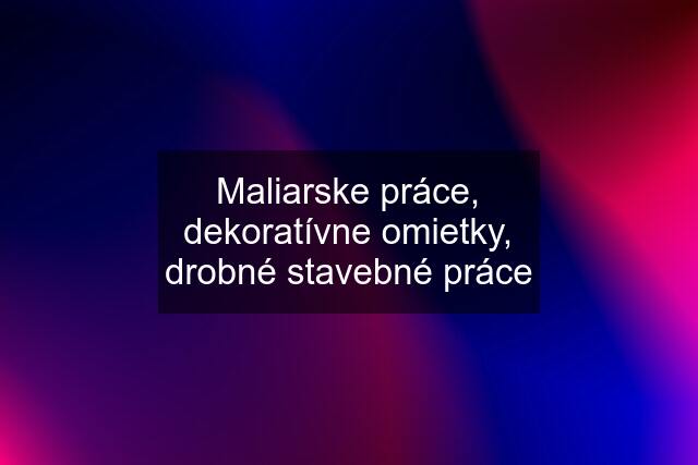 Maliarske práce, dekoratívne omietky, drobné stavebné práce