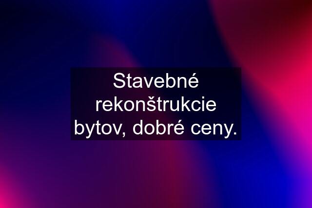 Stavebné rekonštrukcie bytov, dobré ceny.