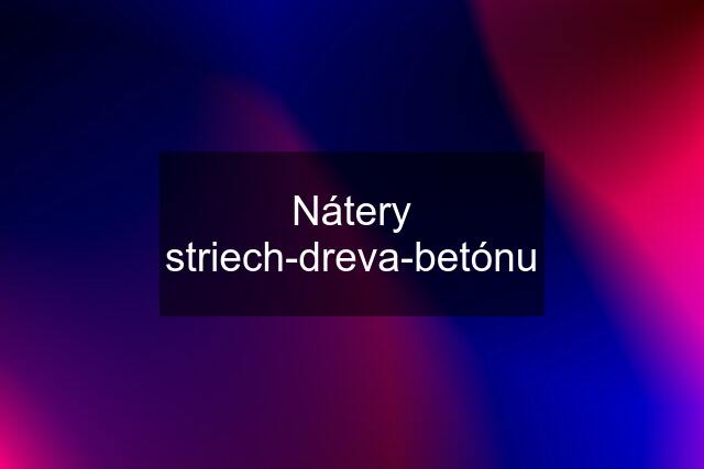 Nátery striech-dreva-betónu