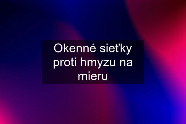 Okenné sieťky proti hmyzu na mieru