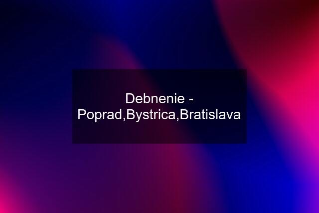 Debnenie - Poprad,Bystrica,Bratislava