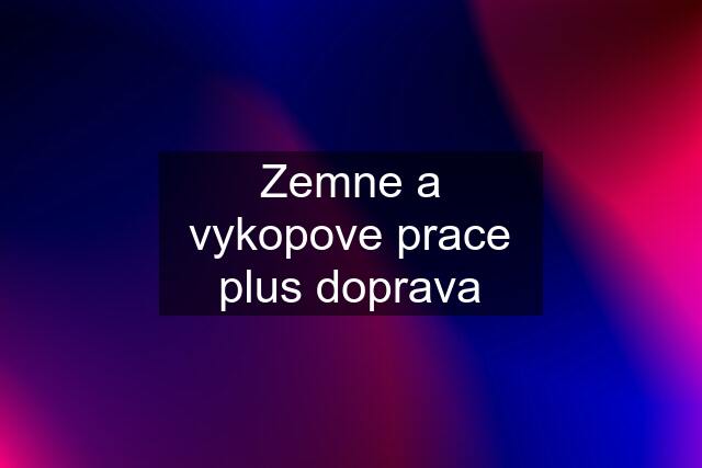 Zemne a vykopove prace plus doprava