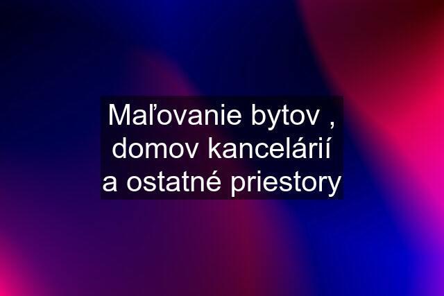 Maľovanie bytov , domov kancelárií a ostatné priestory