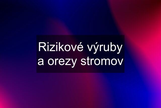 Rizikové výruby a orezy stromov