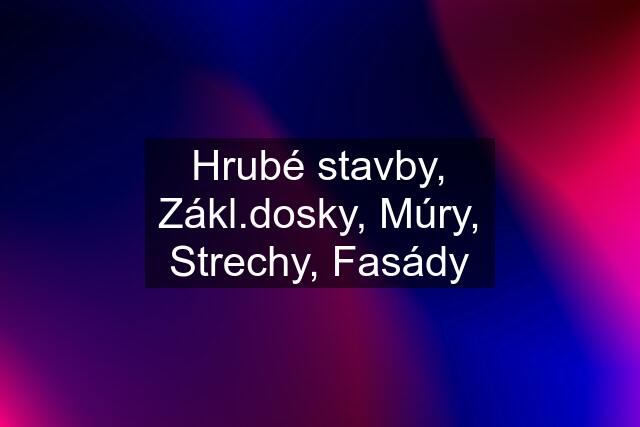 Hrubé stavby, Zákl.dosky, Múry, Strechy, Fasády