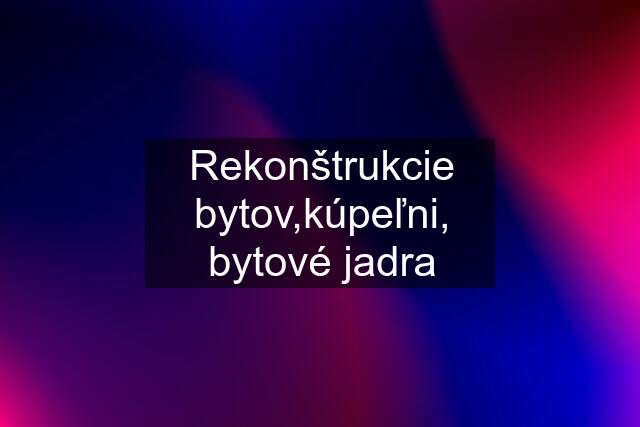 Rekonštrukcie bytov,kúpeľni, bytové jadra