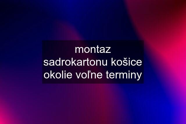 montaz sadrokartonu košice okolie voľne terminy