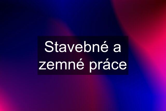 Stavebné a zemné práce