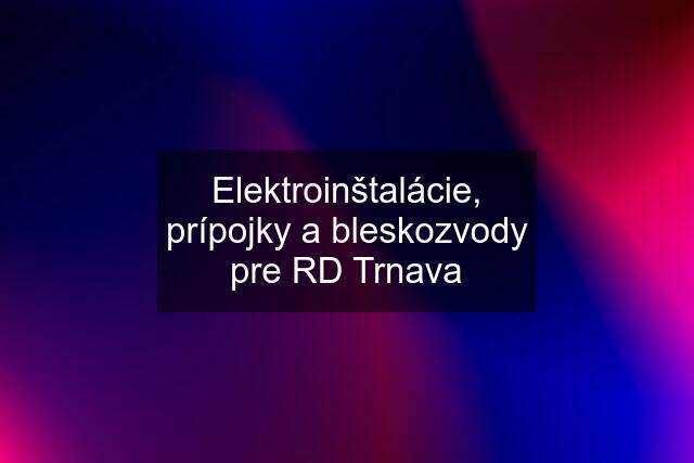 Elektroinštalácie, prípojky a bleskozvody pre RD Trnava