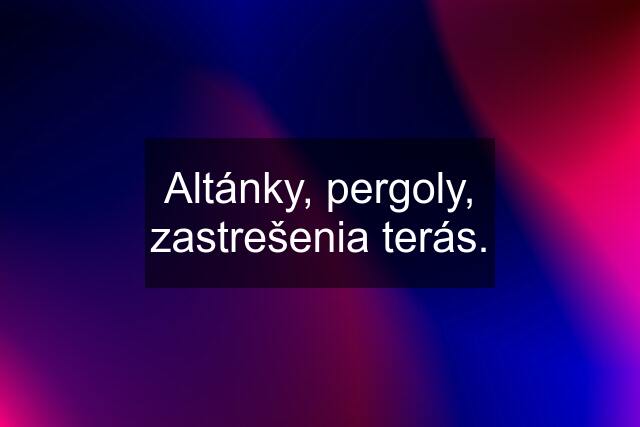 Altánky, pergoly, zastrešenia terás.