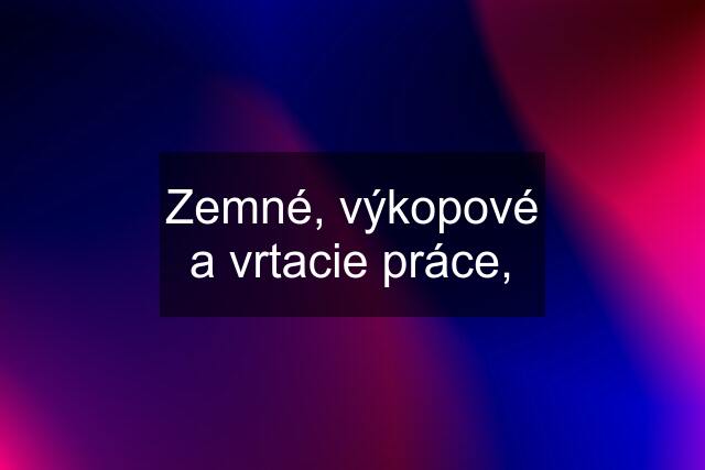 Zemné, výkopové a vrtacie práce,