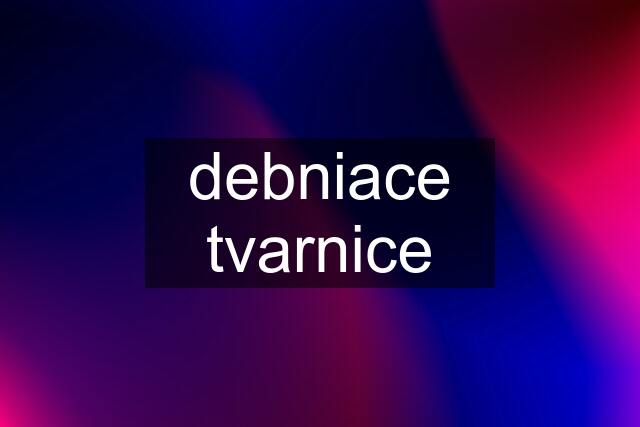 debniace tvarnice