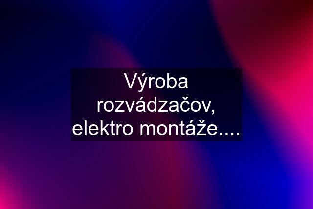 Výroba rozvádzačov, elektro montáže....