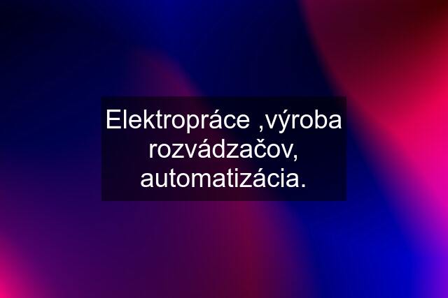 Elektropráce ,výroba rozvádzačov, automatizácia.