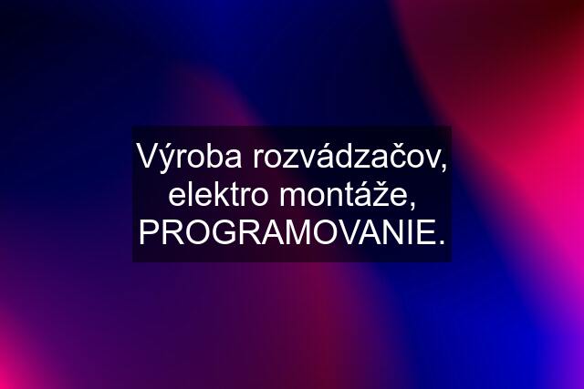 Výroba rozvádzačov, elektro montáže, PROGRAMOVANIE.