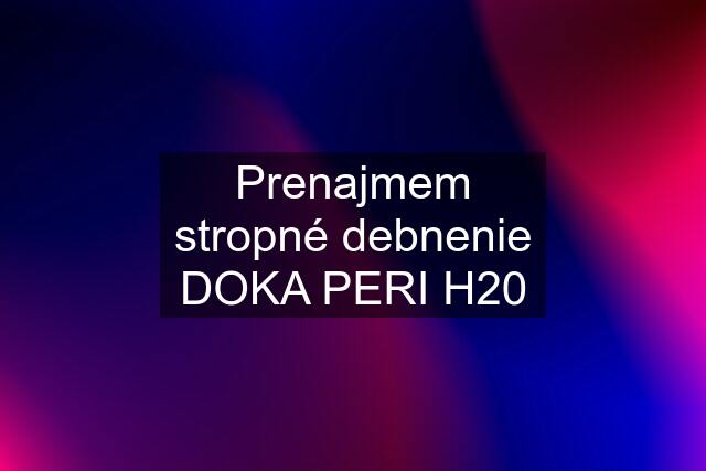 Prenajmem stropné debnenie DOKA PERI H20