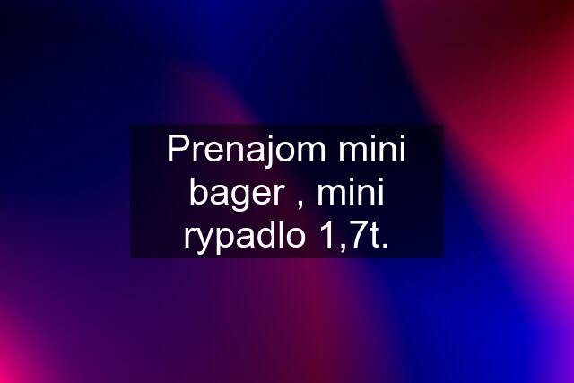 Prenajom mini bager , mini rypadlo 1,7t.