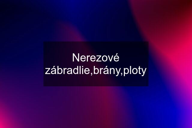 Nerezové zábradlie,brány,ploty