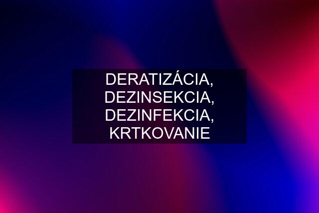 DERATIZÁCIA, DEZINSEKCIA, DEZINFEKCIA, KRTKOVANIE