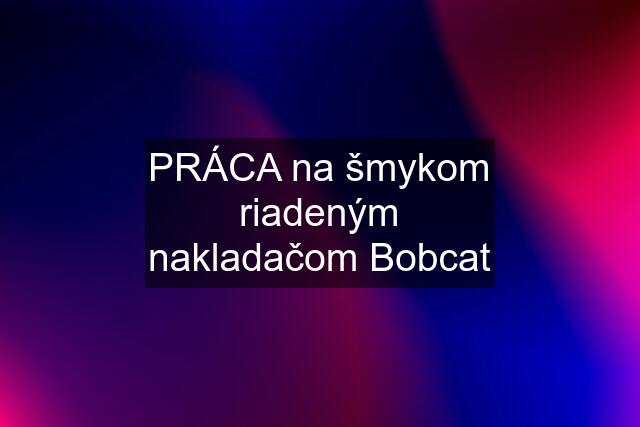 PRÁCA na šmykom riadeným nakladačom Bobcat