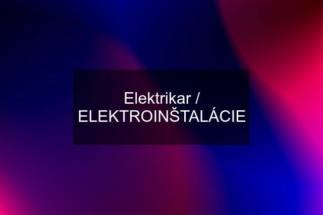 Elektrikar / ELEKTROINŠTALÁCIE