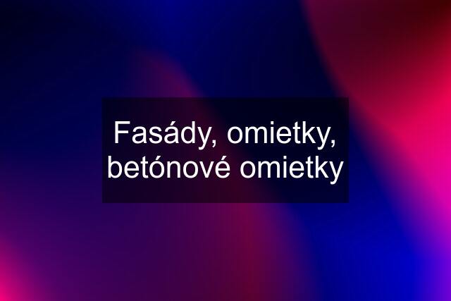 Fasády, omietky, betónové omietky