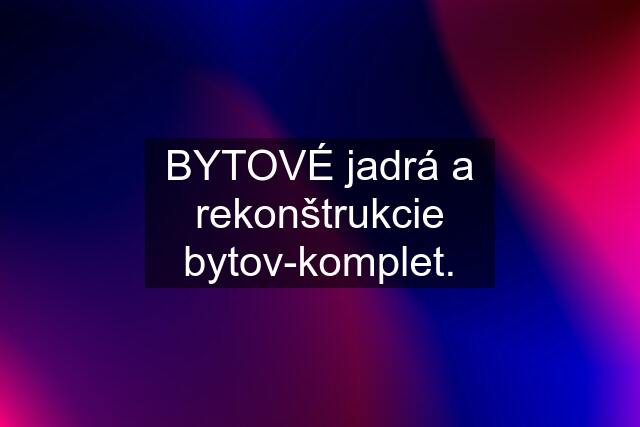 BYTOVÉ jadrá a rekonštrukcie bytov-komplet.