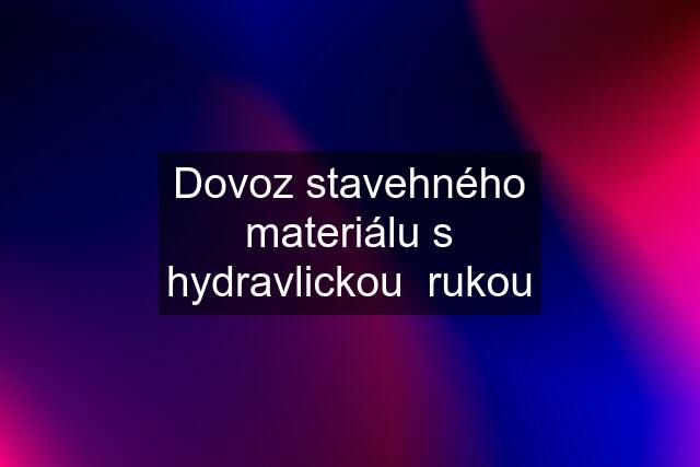 Dovoz stavehného materiálu s hydravlickou  rukou