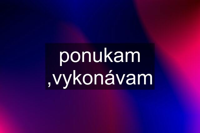 ponukam ,vykonávam