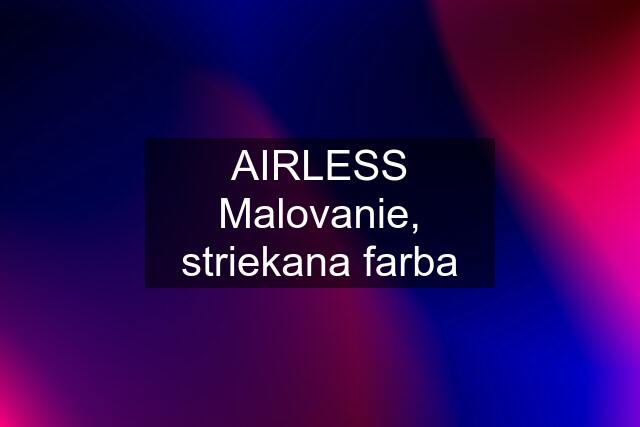 AIRLESS Malovanie, striekana farba