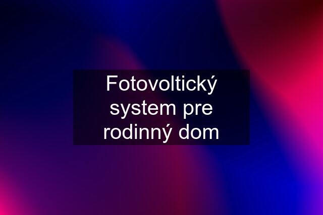 Fotovoltický system pre rodinný dom