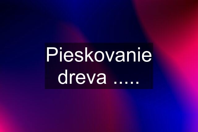 Pieskovanie dreva .....