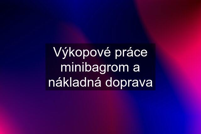 Výkopové práce minibagrom a nákladná doprava