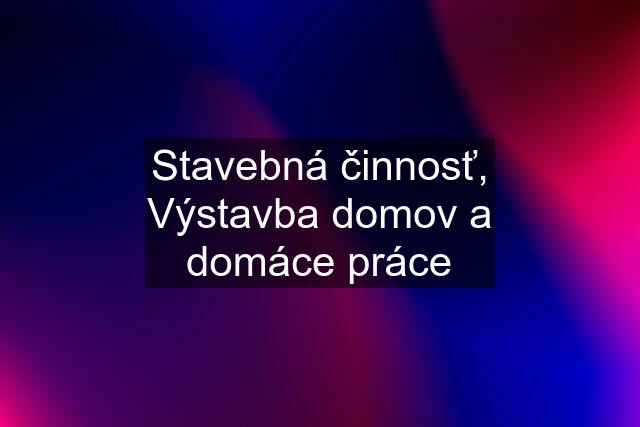 Stavebná činnosť, Výstavba domov a domáce práce