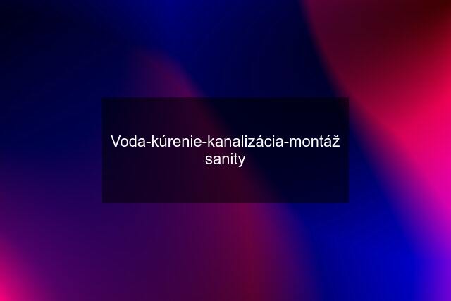 Voda-kúrenie-kanalizácia-montáž sanity