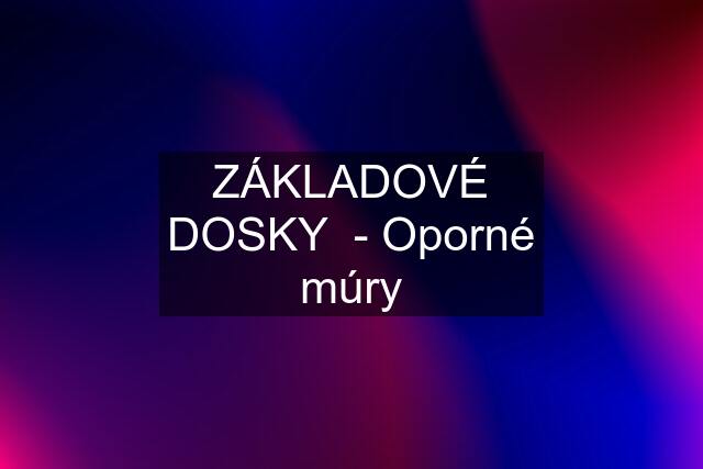 ZÁKLADOVÉ DOSKY  - Oporné múry